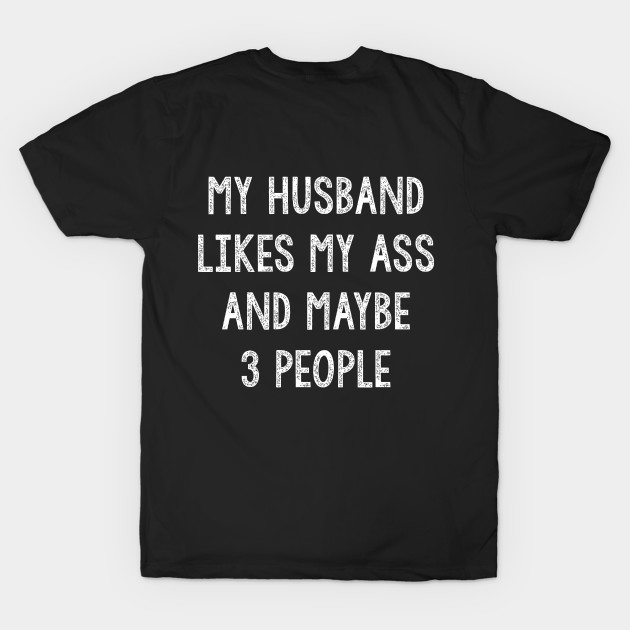 My Husband Likes My Ass And Maybe 3 People by JD_Apparel